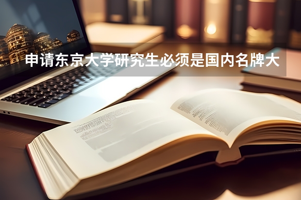 申请东京大学研究生必须是国内名牌大学吗？对非211、985的大学有限制吗