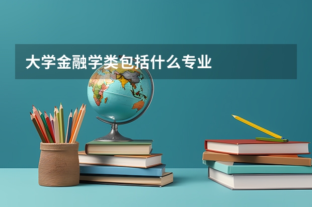 大学金融学类包括什么专业