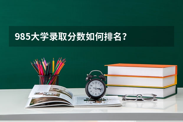 985大学录取分数如何排名？