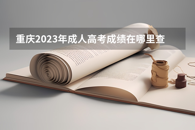 重庆2023年成人高考成绩在哪里查询？