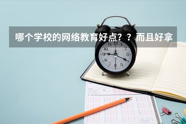 哪个学校的网络教育好点？？而且好拿毕业证还有学位证？