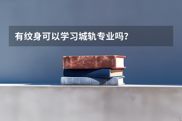 有纹身可以学习城轨专业吗？