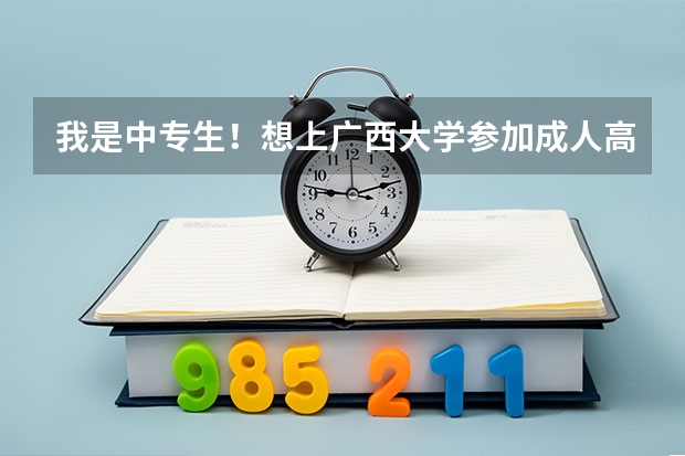 我是中专生！想上广西大学..参加成人高考主要是考什么的呢？