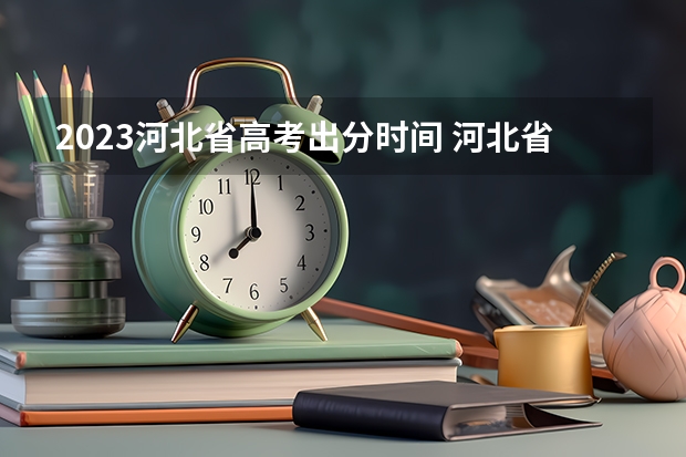 2023河北省高考出分时间 河北省高考成绩查询时间是几号