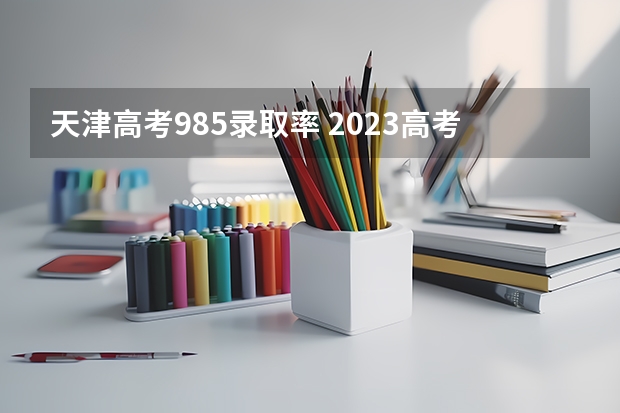 天津高考985录取率 2023高考985分数线