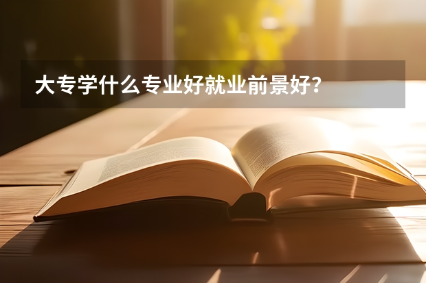 大专学什么专业好就业前景好？