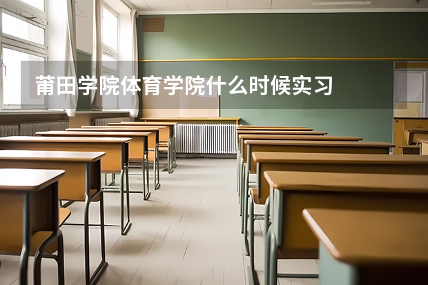 莆田学院体育学院什么时候实习