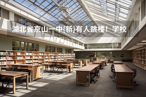 湖北省京山一中{新}有人跳楼！学校为什么还要补课？学生压力很大！