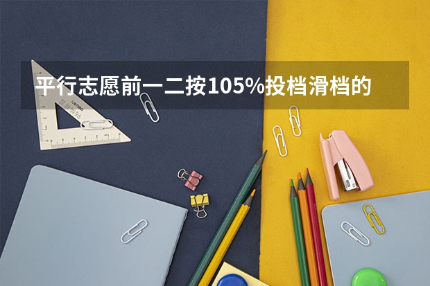 平行志愿前一二按105%投档滑档的风险大吗？