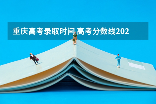 重庆高考录取时间 高考分数线2023年公布时间重庆