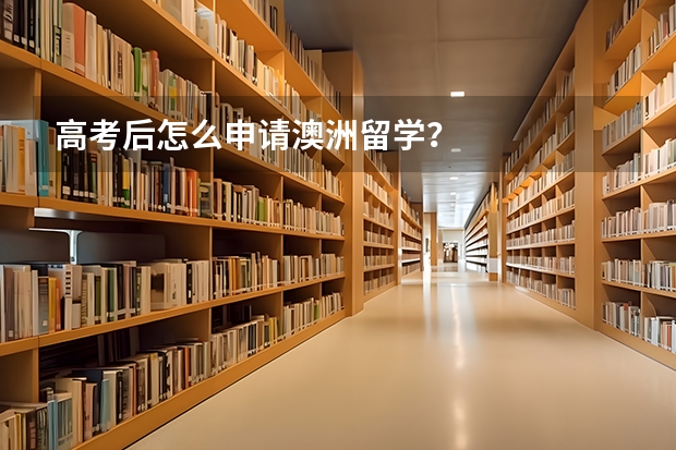 高考后怎么申请澳洲留学？