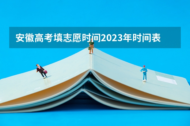 安徽高考填志愿时间2023年时间表（安徽高考模拟志愿填报时间）