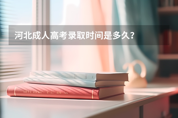 河北成人高考录取时间是多久？