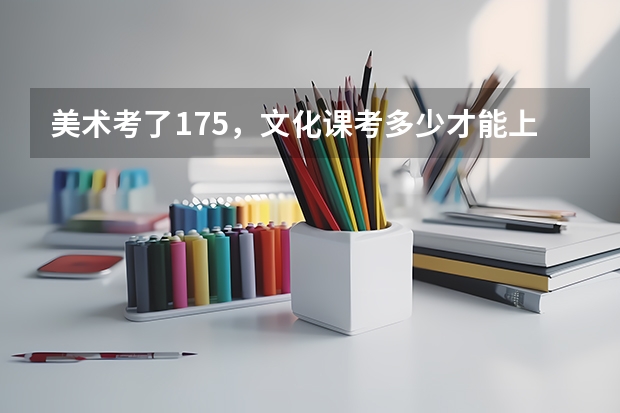 美术考了175，文化课考多少才能上个好大学？