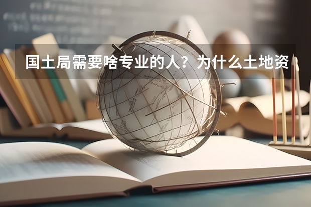 国土局需要啥专业的人？为什么土地资源管理没能通过国土局的审核呢？