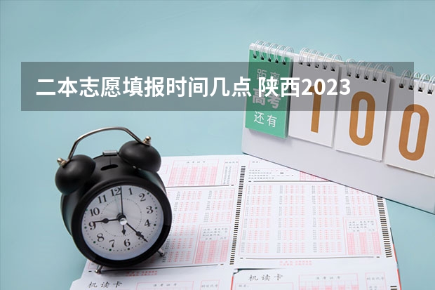 二本志愿填报时间几点 陕西2023高考二本志愿填报时间