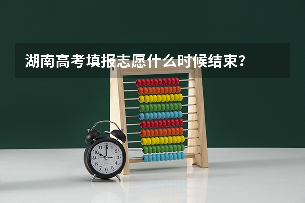 湖南高考填报志愿什么时候结束？