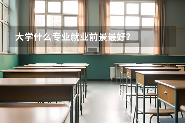 大学什么专业就业前景最好？