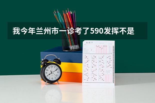 我今年兰州市一诊考了590发挥不是很好，报考兰州一中怎么样?高人给指点一下呀