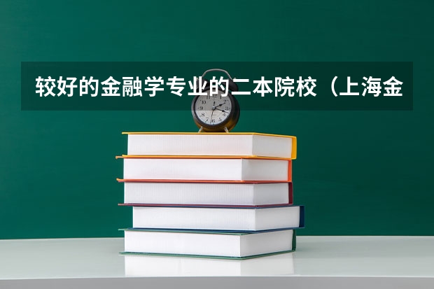 较好的金融学专业的二本院校（上海金融学院是一本还是二本?）