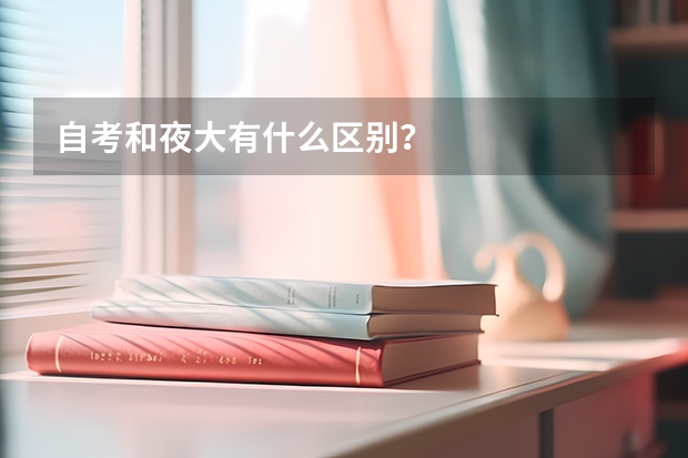 自考和夜大有什么区别？