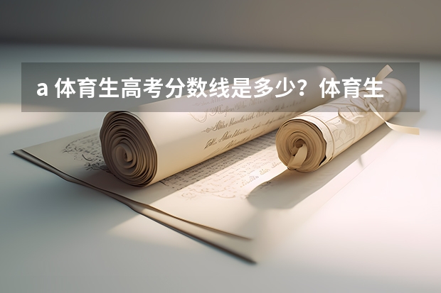 a. 体育生高考分数线是多少？体育生如果落榜了还能怎么办？体育生高考不成还有前途吗?