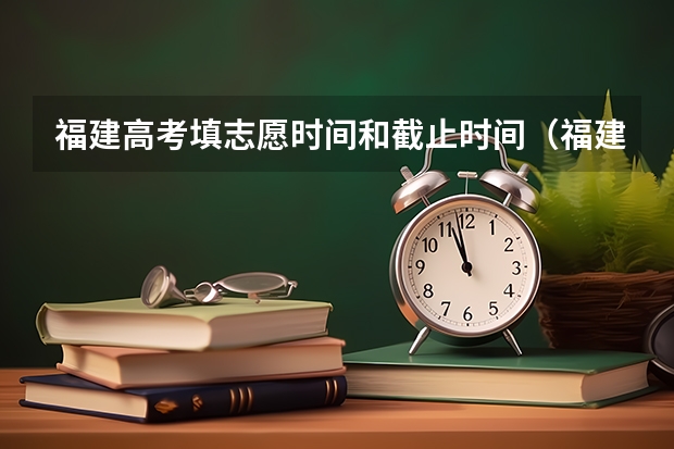 福建高考填志愿时间和截止时间（福建省高考报志愿时间安排表）