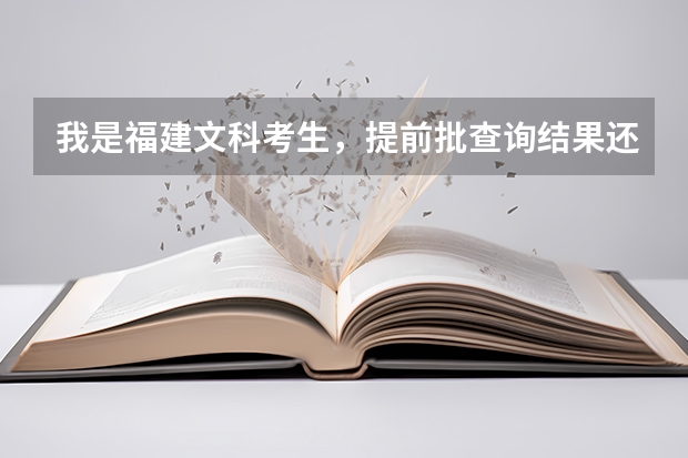 我是福建文科考生，提前批查询结果还没出来，还有可能被录取吗