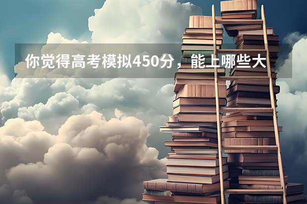 你觉得高考模拟450分，能上哪些大学？