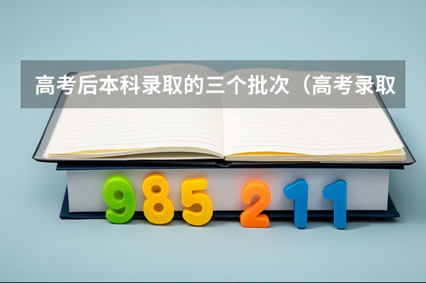 高考后本科录取的三个批次（高考录取批次）