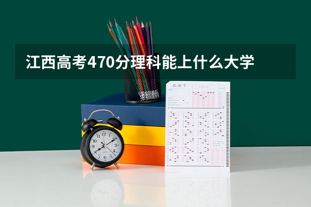 江西高考470分理科能上什么大学