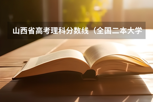 山西省高考理科分数线（全国二本大学录取分数线二本最低分数线（多省含文理科））