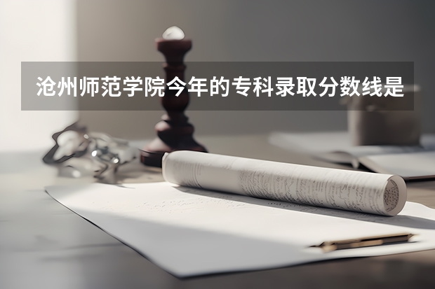 沧州师范学院今年的专科录取分数线是多少