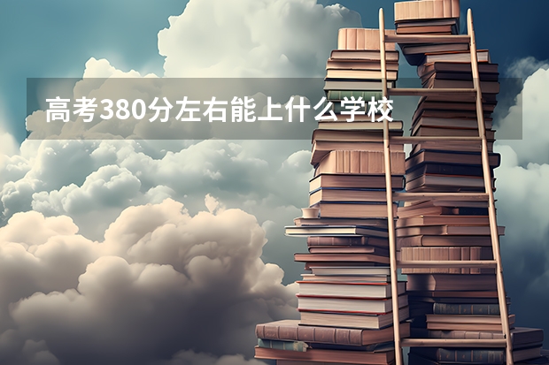 高考380分左右能上什么学校