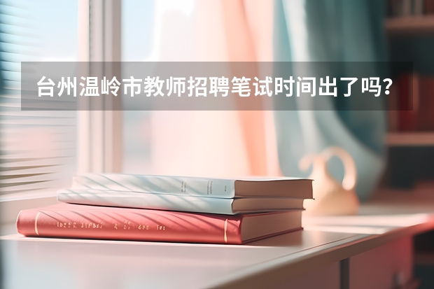 台州温岭市教师招聘笔试时间出了吗？是什么时候？