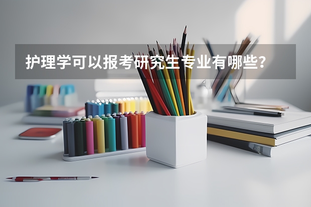 护理学可以报考研究生专业有哪些？