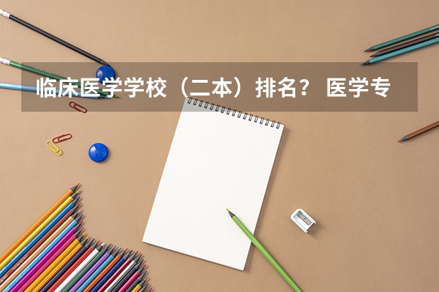 临床医学学校（二本）排名？ 医学专业大学排名二本