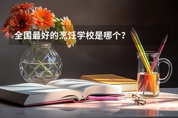 全国最好的烹饪学校是哪个？