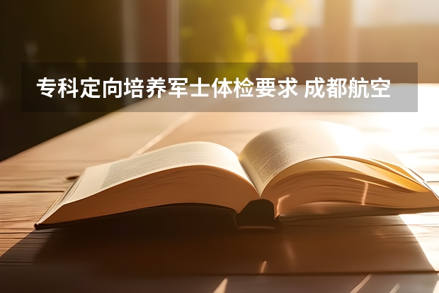 专科定向培养军士体检要求 成都航空职业技术学院定向士官录取线