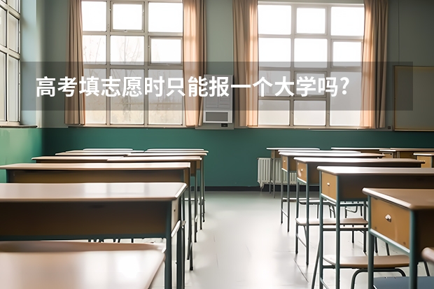 高考填志愿时只能报一个大学吗?