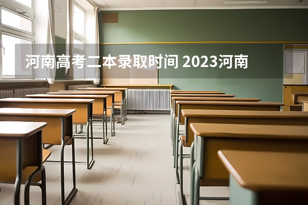 河南高考二本录取时间 2023河南高考二本录取结果何时公布？