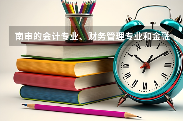 南审的会计专业、财务管理专业和金融学专业哪个好？考研率怎么样？就业情况怎么样？