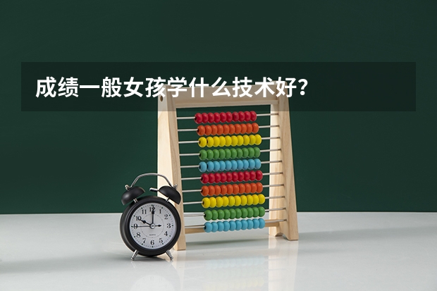 成绩一般女孩学什么技术好？