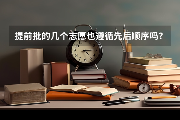 提前批的几个志愿也遵循先后顺序吗？ 还是它自己按分数高低来录取？