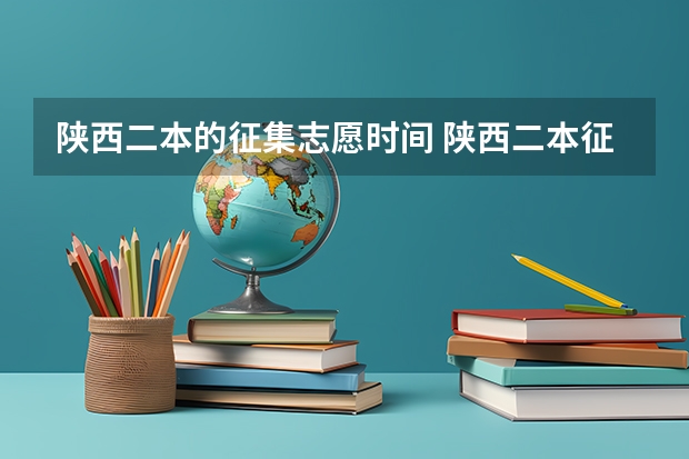 陕西二本的征集志愿时间 陕西二本征集志愿填报时间