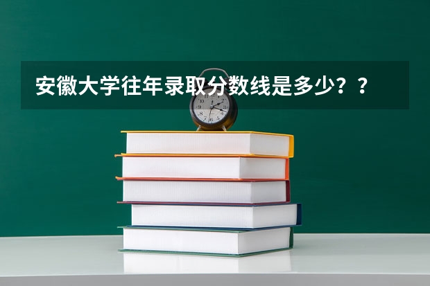 安徽大学往年录取分数线是多少？？