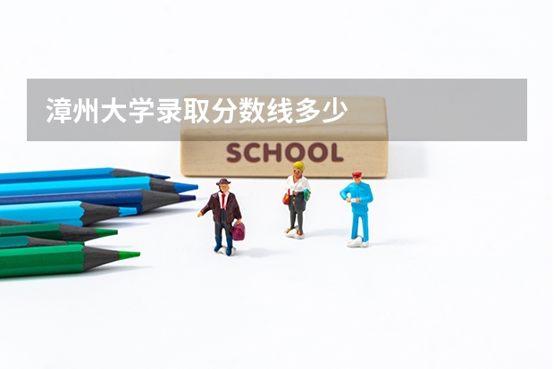 漳州大学录取分数线多少