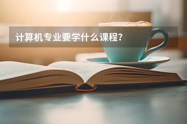 计算机专业要学什么课程？