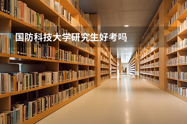 国防科技大学研究生好考吗