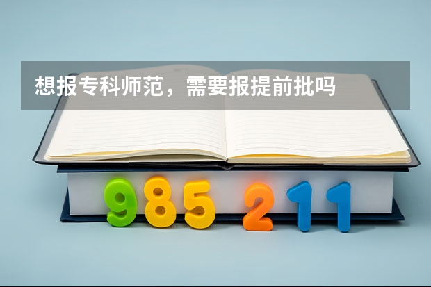 想报专科师范，需要报提前批吗